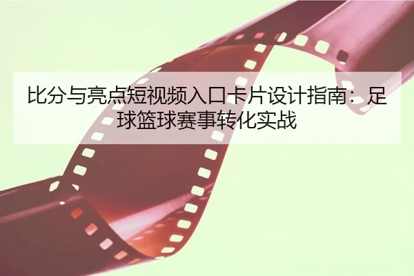 比分与亮点短视频入口卡片设计指南：足球篮球赛事转化实战