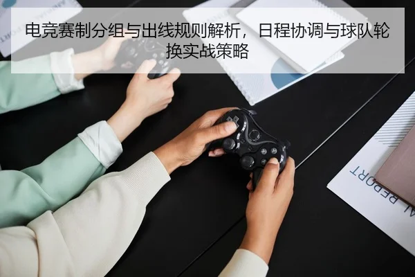 电竞赛制分组与出线规则解析，日程协调与球队轮换实战策略