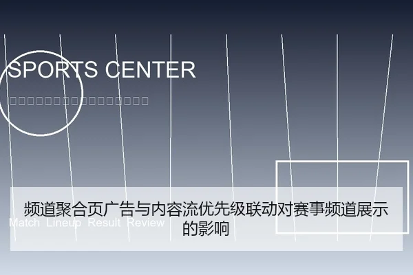 频道聚合页广告与内容流优先级联动对赛事频道展示的影响